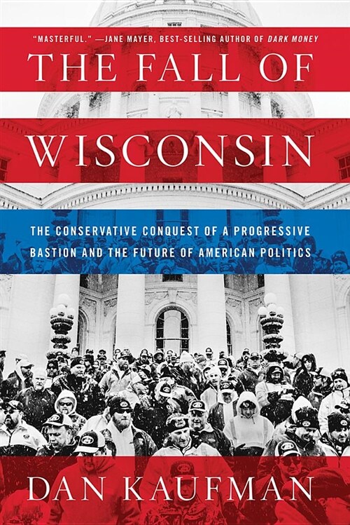 The Fall of Wisconsin: The Conservative Conquest of a Progressive Bastion and the Future of American Politics (Paperback)