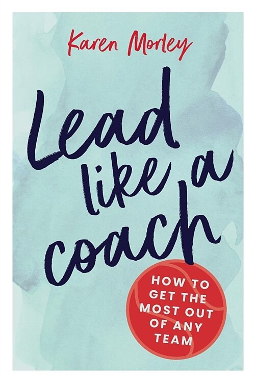 Lead Like a Coach: How to Get the Most Out of Any Team (Paperback)
