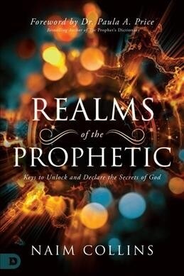 Realms of the Prophetic: Keys to Unlock and Declare the Secrets of God (Paperback)