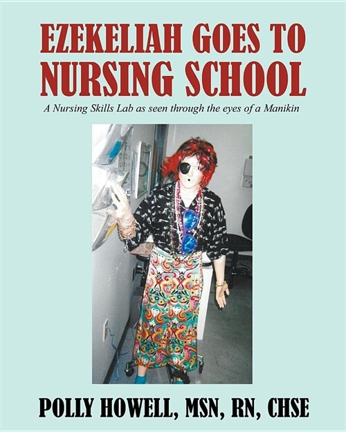 Ezekeliah Goes to Nursing School: A Nursing Skills Lab as Seen Through the Eyes of a Manikin (Paperback)