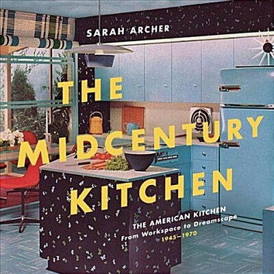 The Midcentury Kitchen: Americas Favorite Room, from Workspace to Dreamscape, 1940s-1970s (Hardcover)