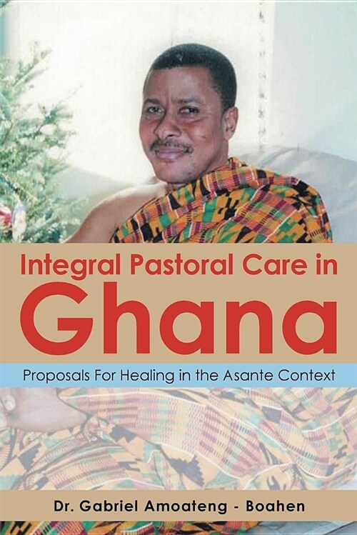 Integral Pastoral Care in Ghana: Proposals for Healing in the Asante Context (Paperback)