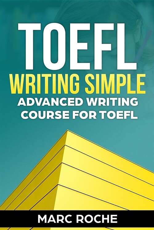 TOEFL Writing Simple: Advanced Writing Course for TOEFL Tasks 1 & 2: Achieve a TOEFL Writing Score of 5/5 in 7 Days! (Paperback)