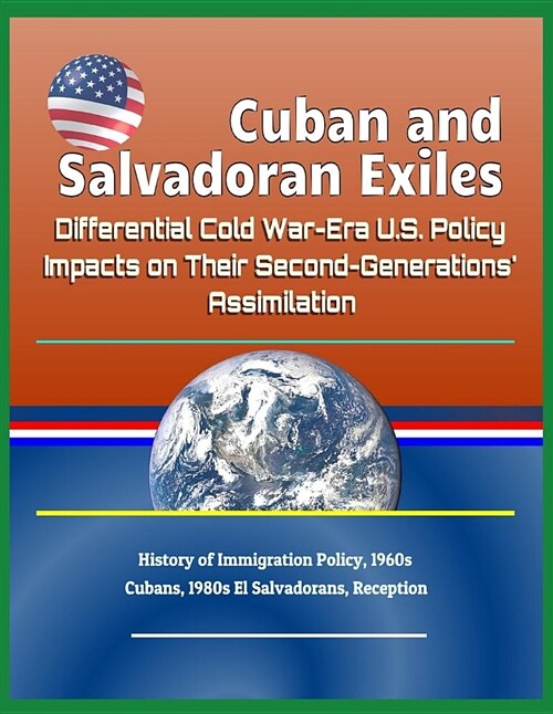 Cuban and Salvadoran Exiles: Differential Cold War-Era U.S. Policy Impacts on Their Second-Generations Assimilation - History of Immigration Polic (Paperback)