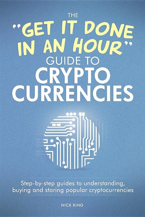 The get It Done in an Hour Guide to Cryptocurrencies: Step-By-Step Guides to Understanding, Buying and Storing Popular Cryptocurrencies (Paperback)