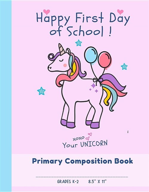 Happy First Day of School Primary Composition Book Grades K - 2: Draw and Write Journal: 120 Story Lined Paper Pages (8.5 X 11) Cute Unicorn Noteboo (Paperback)
