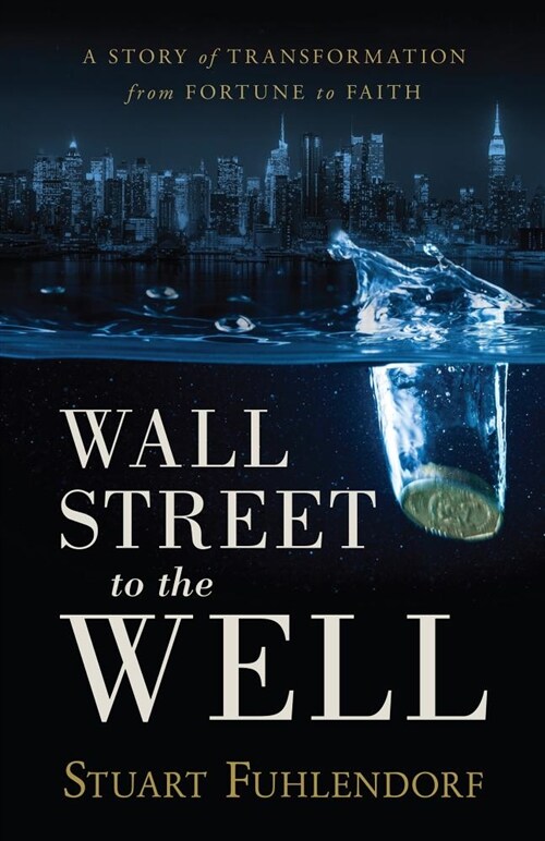 Wall Street to the Well: A Story of Transformation from Fortune to Faith (Paperback)