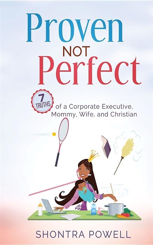 Proven Not Perfect: 7 Truths of a Corporate Executive, Mommy, Wife, and Christian (Paperback)