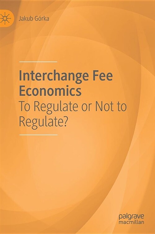 Interchange Fee Economics: To Regulate or Not to Regulate? (Hardcover, 2018)