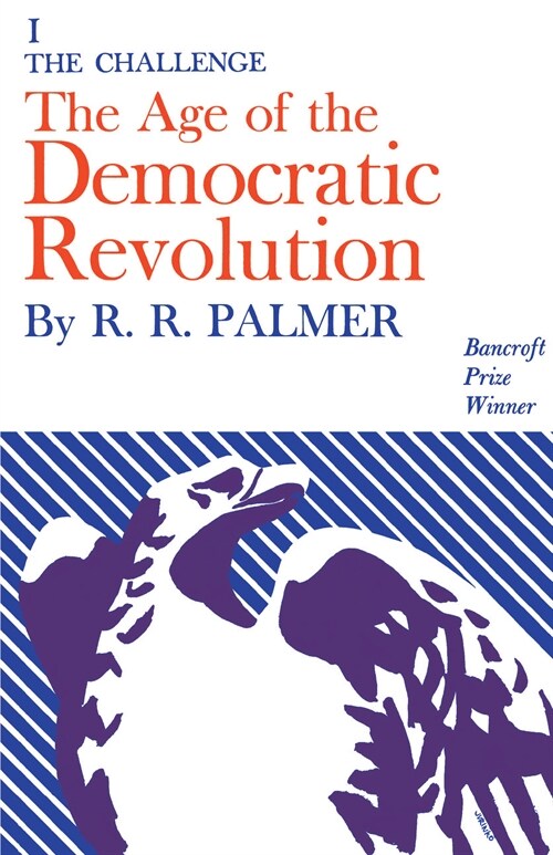 Age of the Democratic Revolution: A Political History of Europe and America, 1760-1800, Volume 1: The Challenge (Hardcover)