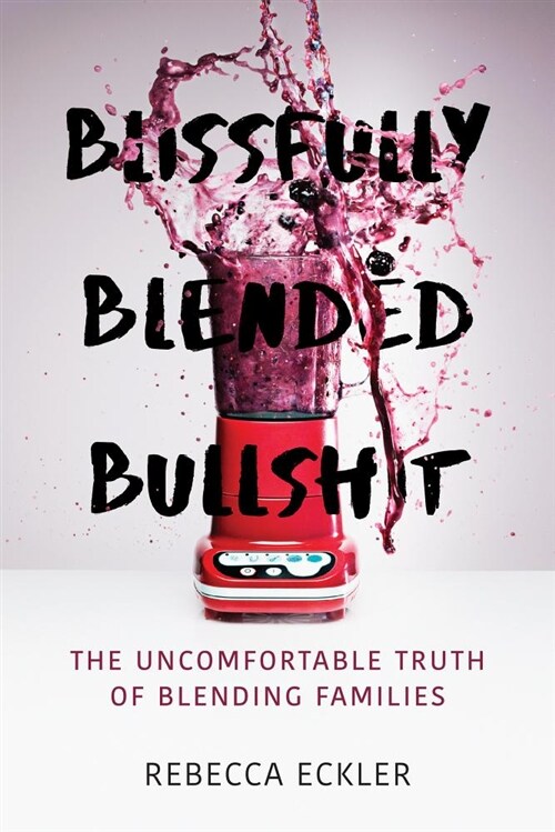 Blissfully Blended Bullshit: The Uncomfortable Truth of Blending Families (Paperback)