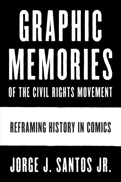 Graphic Memories of the Civil Rights Movement: Reframing History in Comics (Hardcover)