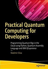 Practical Quantum Computing for Developers: Programming Quantum Rigs in the Cloud Using Python, Quantum Assembly Language and IBM Qexperience (Paperback)