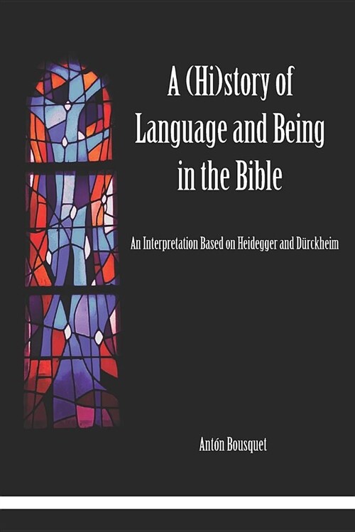 A (Hi)story of Language and Being in the Bible: An Interpretation Based on Heidegger and D?ckheim (Paperback)