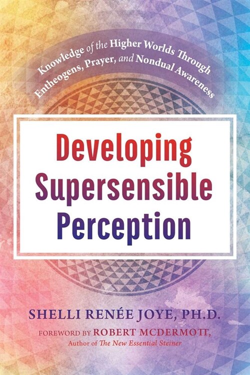Developing Supersensible Perception: Knowledge of the Higher Worlds Through Entheogens, Prayer, and Nondual Awareness (Hardcover)