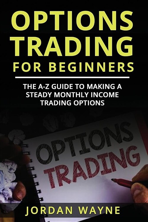 Options Trading for Beginners: The A-Z Guide to Making a Steady Monthly Income Trading Options! (Paperback)