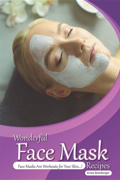 Wonderful Face Mask Recipes: Face Masks Are Workouts for Your Skin! (Paperback)