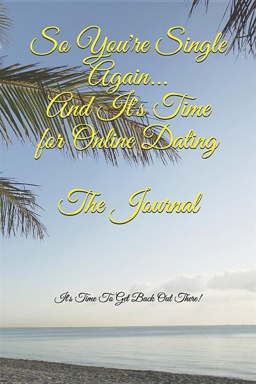 So Youre Single Again and Its Time for Online Dating the Journal: Its Time to Get Back Out There! (Paperback)