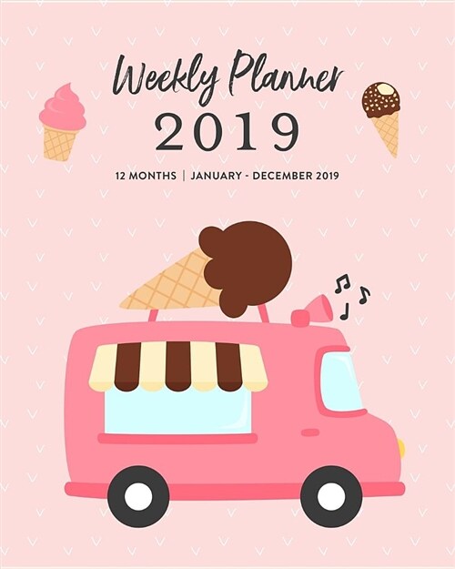Weekly Planner 2019, 12 Months, January - December 2019: Cute Pink Ice Cream Truck Agenda Book (Paperback)