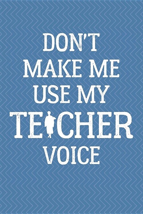 Dont Make Me Use My Teacher Voice Journal Notebook (Paperback)