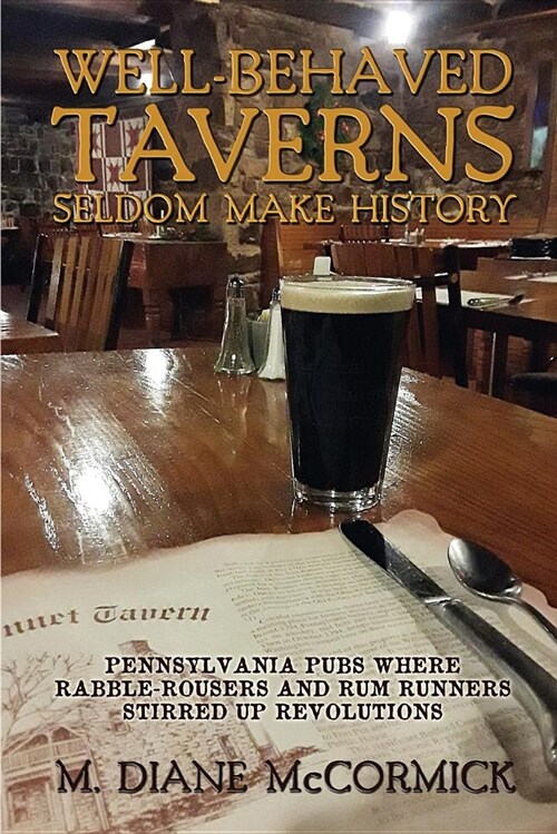 Well-Behaved Taverns Seldom Make History: Pennsylvania Pubs Where Rabble-Rousers and Rum Runners Stirred Up Revolutions (Paperback)