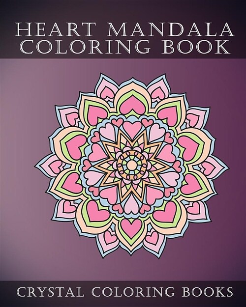 Heart Mandala Coloring Book: Beautiful Stress Relief Mandala Coloring Pages. This Book Is Especially for All You Romantics Out There That Love Hear (Paperback)