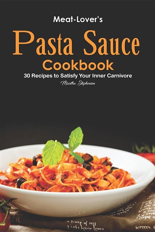 Meat-Lovers Pasta Sauce Cookbook: 30 Recipes to Satisfy Your Inner Carnivore (Paperback)