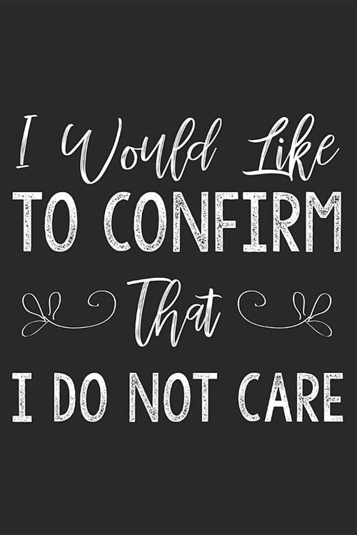 I Would Like to Confirm That I Do Not Care: Funny Sarcastic Writing Notebook Diary for Adults (Paperback)