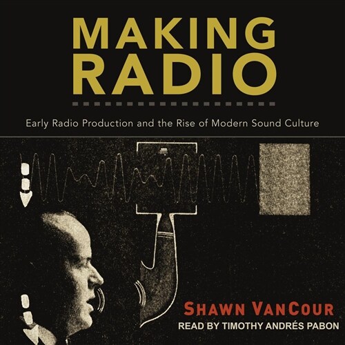 Making Radio: Early Radio Production and the Rise of Modern Sound Culture (Audio CD)