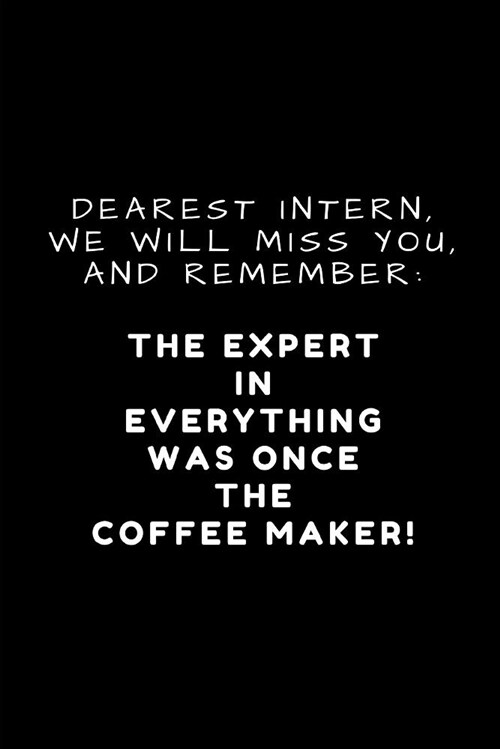 Dearest Intern, We Will Miss You, and Remember: The Expert in Everything Was Once the Coffee Maker!: Lined Paper Note Book Journal (Paperback)