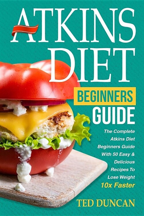 Atkins Diet for Beginners Guide: The Complete Atkins Diet for Beginners Guide with 50 Easy & Delicious Recipes to Lose Weight 10x Faster (Paperback)