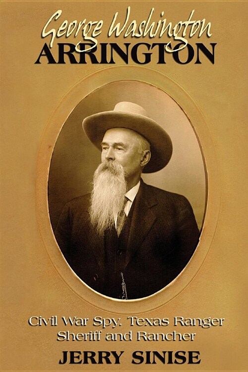 George Washington Arrington: Civil War Spy, Texas Ranger, Sheriff, and Rancher: A Biography (Paperback)