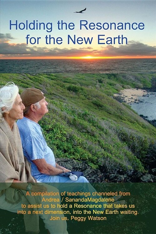 Holding the Resonance for the New Earth: A Compilation of Teachings Channeled from Andrea / Sanandamagdalene to Assist Us to Hold a Resonance That Tak (Paperback)