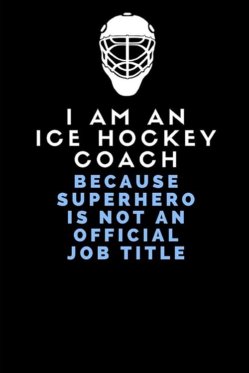 I Am an Ice Hockey Coach Because Superhero Is Not an Official Job Title: Lined Notebook for Ice Hockey Coaches (Paperback)