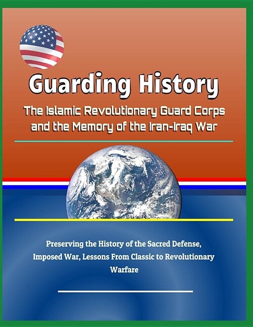 Guarding History: The Islamic Revolutionary Guard Corps and the Memory of the Iran-Iraq War - Preserving the History of the Sacred Defen (Paperback)
