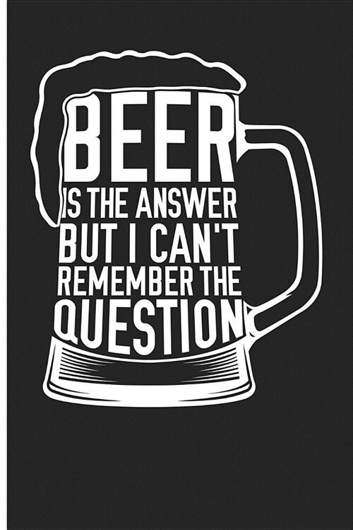 Beer Is the Answer But I Cant Remember the Question: Drinking Blank Lined Notebook Journal (Paperback)