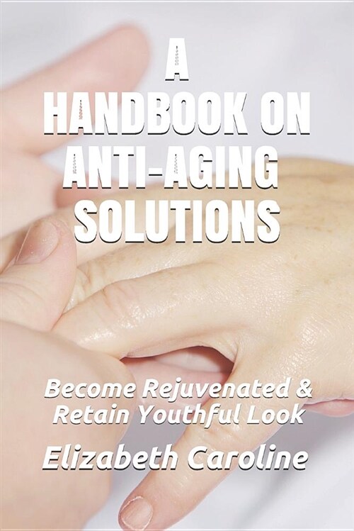 A Handbook on Anti-Aging Solutions: Become Rejuvenated & Retain Youthful Look (Paperback)