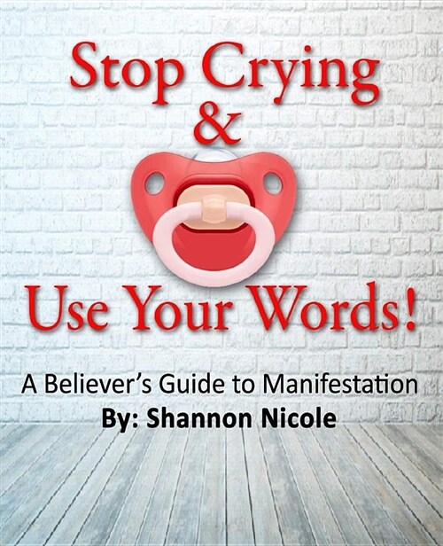 Stop Crying and Use Your Words: A Believers Guide to Manifestation (Paperback)