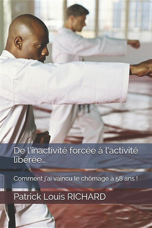 De linactivit?forc? ?lactivit?lib??...: Comment jai vaincu le ch?age ?58 ans ! (Paperback)