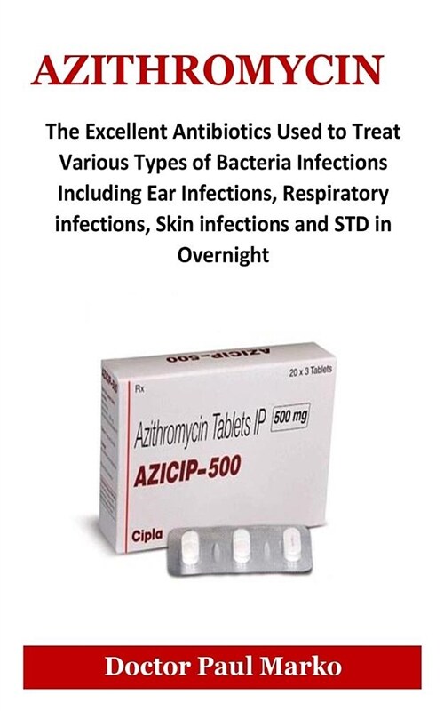 Azithromycin: The Excellent Antibiotics Used to Treat Various Types of Bacteria Infections Including Ear Infections, Respiratory Inf (Paperback)