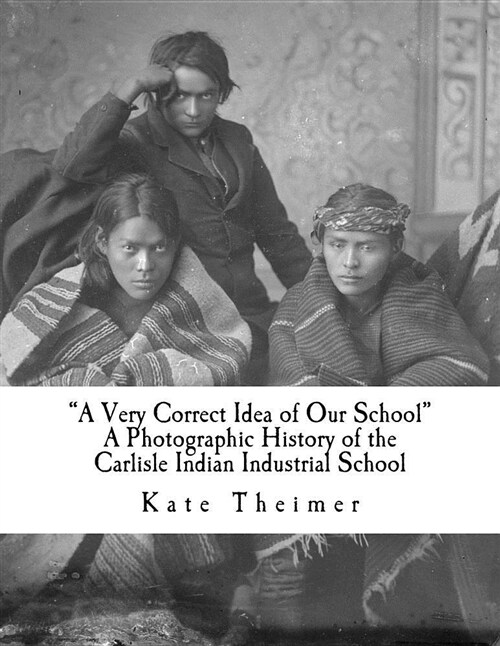 a Very Correct Idea of Our School: A Photographic History of the Carlisle Indian Industrial School (Paperback)