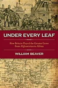 Under Every Leaf: How Britain Played the Greater Game from Afghanistan to Africa (Hardcover)