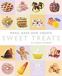 Make, Bake and Create Sweet Treats (Hardcover)