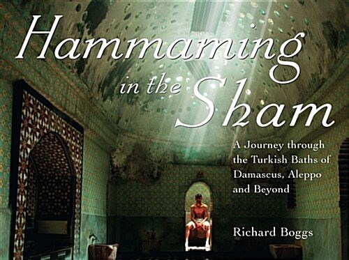Hammaming in the Sham : A Journey Through the Turkish Baths of Damascus, Aleppo and Beyond (Paperback)