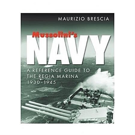 Mussolinis Navy : A Reference Guide to the Regia Marina 1930-1945 (Hardcover)