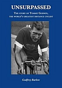 Unsurpassed : The Story of Tommy Godwin, the Worlds Greatest Distance Cyclist (Paperback)