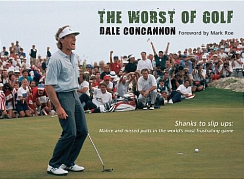 The Worst of Golf : Shanks to Slip Ups - Malice and Missed Putts in the Worlds Most Frustrating Game (Hardcover)