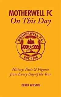 Motherwell FC on This Day: History, Facts & Figures from Every Day of the Year (Hardcover)