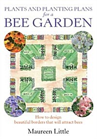 Plants and Planting Plans for a Bee Garden : How to Design Beautiful Borders That Will Attract Bees (Paperback)