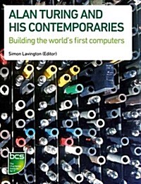 Alan Turing and His Contemporaries : Building the Worlds First Computers (Paperback)
